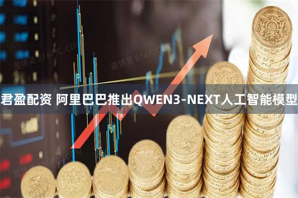 君盈配资 阿里巴巴推出QWEN3-NEXT人工智能模型