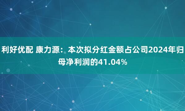 利好优配 康力源：本次拟分红金额占公司2024年归母净利润的41.04%