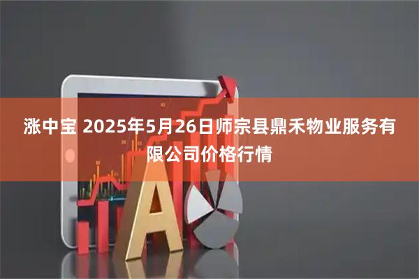 涨中宝 2025年5月26日师宗县鼎禾物业服务有限公司价格行情