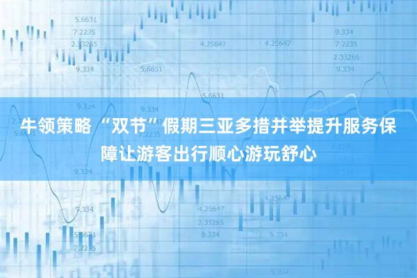 牛领策略 “双节”假期三亚多措并举提升服务保障让游客出行顺心游玩舒心