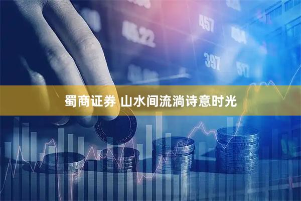 蜀商证券 山水间流淌诗意时光