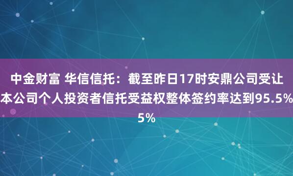 中金财富 华信信托：截至昨日17时安鼎公司受让本公司个人投资者信托受益权整体签约率达到95.5%