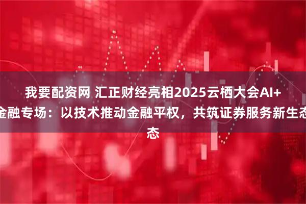 我要配资网 汇正财经亮相2025云栖大会AI+金融专场：以技术推动金融平权，共筑证券服务新生态