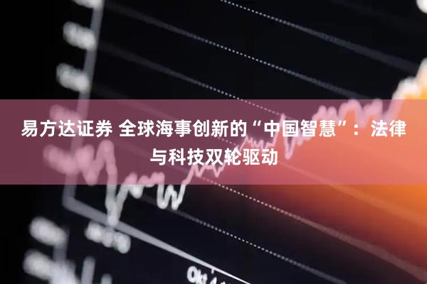 易方达证券 全球海事创新的“中国智慧”：法律与科技双轮驱动