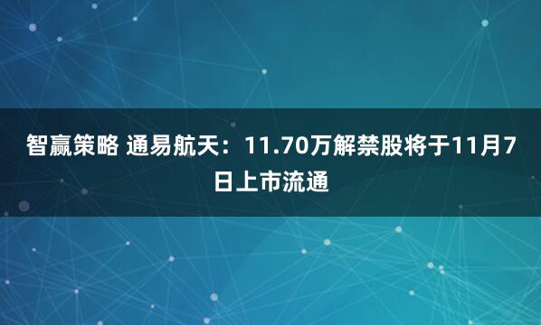 智赢策略 通易航天:11.70万解禁股将于11月7日上市流通