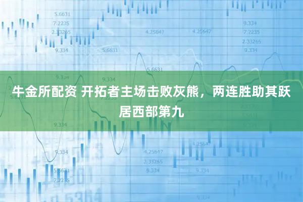 牛金所配资 开拓者主场击败灰熊，两连胜助其跃居西部第九