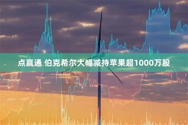 点赢通 伯克希尔大幅减持苹果超1000万股