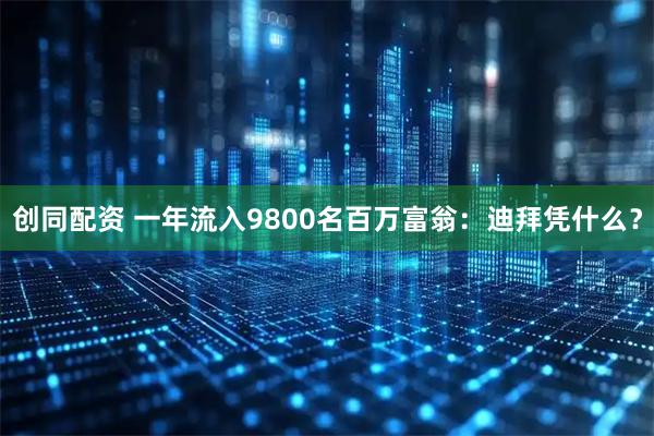 创同配资 一年流入9800名百万富翁：迪拜凭什么？