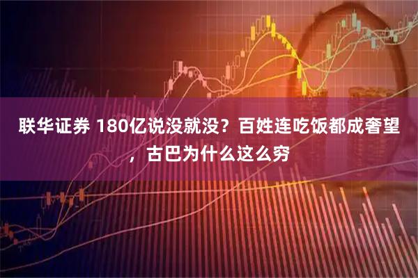 联华证券 180亿说没就没?百姓连吃饭都成奢望,古巴为什么这么穷