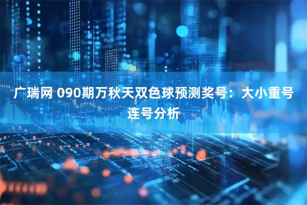 广瑞网 090期万秋天双色球预测奖号：大小重号连号分析