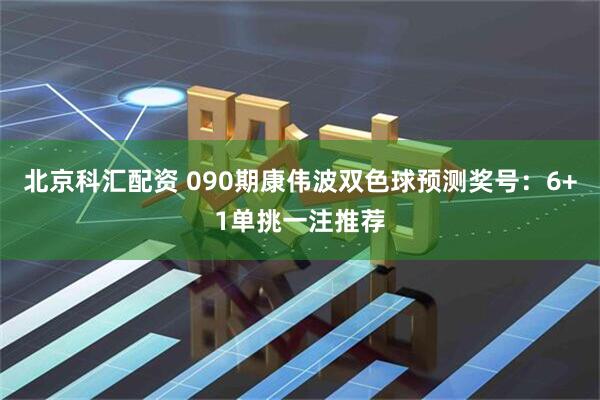 北京科汇配资 090期康伟波双色球预测奖号：6+1单挑一注推荐