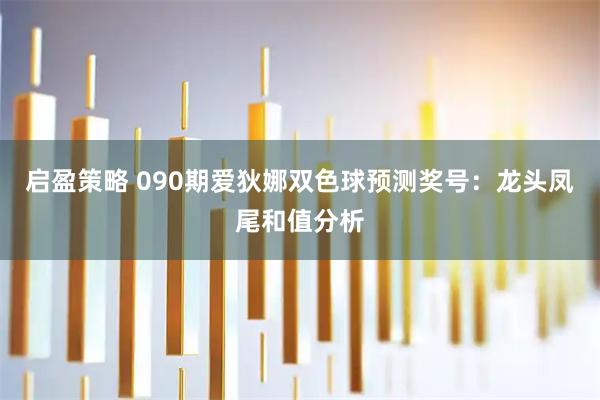 启盈策略 090期爱狄娜双色球预测奖号：龙头凤尾和值分析