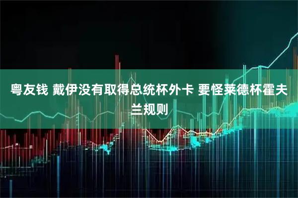 粤友钱 戴伊没有取得总统杯外卡 要怪莱德杯霍夫兰规则