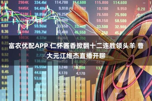 富农优配APP 仁怀酱香掀翻十二连胜领头羊 曹大元江维杰直播开聊